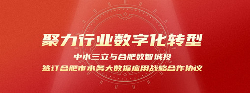 聚力行業(yè)數(shù)字化轉(zhuǎn)型，中水三立與合肥數(shù)智城投簽訂合肥市水務(wù)大數(shù)據(jù)應(yīng)用戰(zhàn)略合作協(xié)議