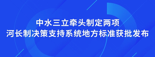 ?點贊！我司牽頭制定兩項河長制決策支持系統(tǒng)地方標準獲批發(fā)布