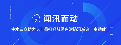 ?聞汛而動，中水三立助力長豐縣打好防汛減災(zāi)“主動仗”