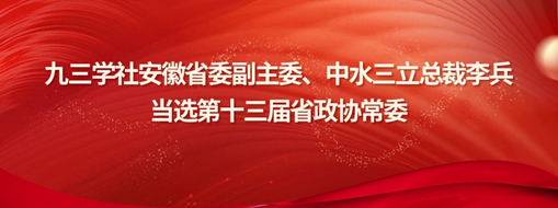 ?九三學社安徽省委副主委、中水三立總裁李兵當選省政協(xié)常委