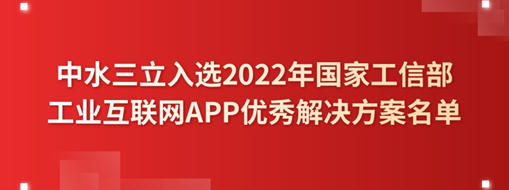?中水三立入選2022年國家工信部工業(yè)互聯(lián)網APP優(yōu)秀解決方案名單