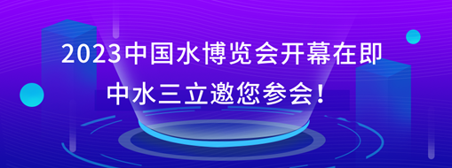2023中國水博覽會開幕在即，中水三立邀您參會！