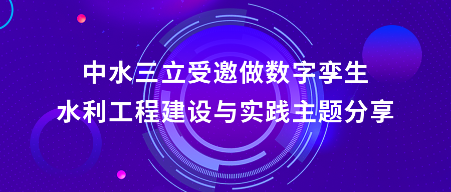 以“數”治水，助力綠水青山 | 中水三立受邀做數字孿生水利工程建設與實踐主題分享