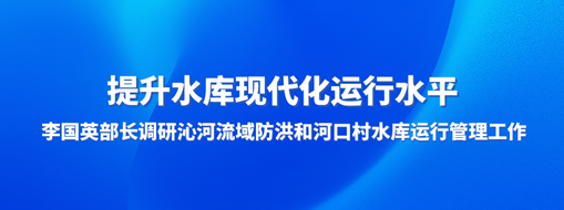 ?提升水庫現(xiàn)代化運行水平，李國英部長調(diào)研沁河流域防洪和河口村水庫運行管理工作