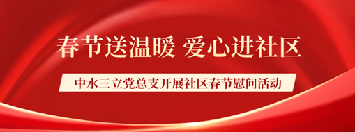 ?春節(jié)送溫暖，愛心進社區(qū) | 中水三立黨總支開展社區(qū)春節(jié)慰問活動